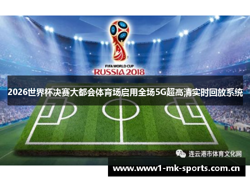 2026世界杯决赛大都会体育场启用全场5G超高清实时回放系统 2026世界杯决赛大都会体育场启用全场5G超高清实时回放系统