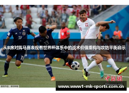 从B席对阵马赛表现看世界杯体系中的战术价值重构与攻防平衡启示 从B席对阵马赛表现看世界杯体系中的战术价值重构与攻防平衡启示