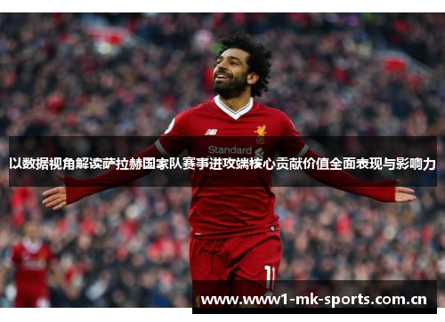 以数据视角解读萨拉赫国家队赛事进攻端核心贡献价值全面表现与影响力 以数据视角解读萨拉赫国家队赛事进攻端核心贡献价值全面表现与影响力